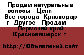 Продам натуральные волосы › Цена ­ 3 000 - Все города, Краснодар г. Другое » Продам   . Пермский край,Красновишерск г.